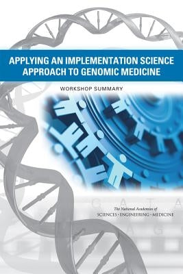 Applying an Implementation Science Approach to Genomic Medicine: Workshop Summary by National Academies of Sciences Engineeri