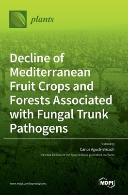 Decline of Mediterranean Fruit Crops and Forests Associated with Fungal Trunk Pathogens by Agustí-Brisach, Carlos