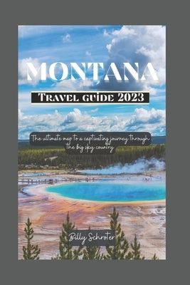 Montana Travel Guide 2023: Ultimate map to a captivating journey through the big sky country by Schroter, Billy
