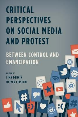 Critical Perspectives on Social Media and Protest: Between Control and Emancipation by Dencik, Lina