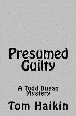 Presumed Guilty: A Todd Dugan Mystery by Haikin, Tom