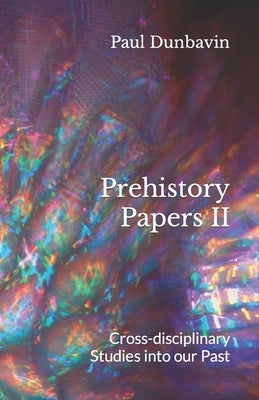 Prehistory Papers II: Cross-disciplinary Studies into our Past by Dunbavin, Paul