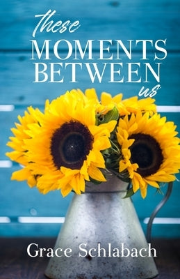 These Moments Between Us by Schlabach, Grace