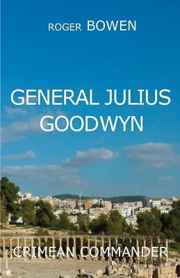 General Julius Goodwyn: Crimea War Hero by Bowen, Roger