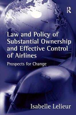 Law and Policy of Substantial Ownership and Effective Control of Airlines: Prospects for Change by Lelieur, Isabelle