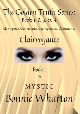 The Goldan Truth Series: Book 1, Clairvoyance, Clairaudience, Claircognizance, Clairsentience: Book 1 by Wharton, Bonnie