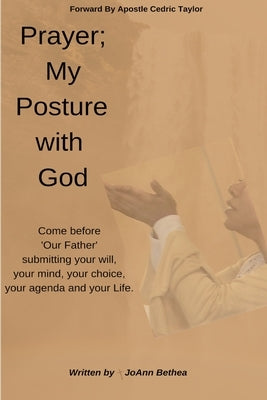 Prayer; My Posture with God by Bethea, Joann