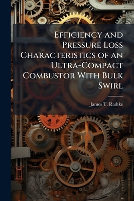 Efficiency and Pressure Loss Characteristics of an Ultra-Compact Combustor With Bulk Swirl by Radtke, James T.