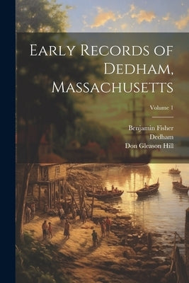 Early Records of Dedham, Massachusetts; Volume 1 by Dedham