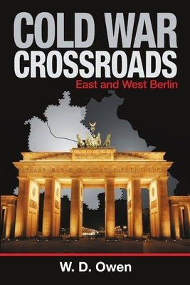 Cold War Crossroads: East and West Berlin by Owen, W. D.
