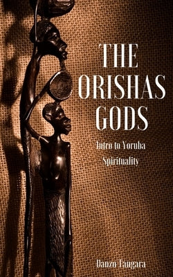 The Orishas Gods: Intro to Yoruba Spirituality by Tangara, Danso