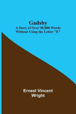 Gadsby: A Story of Over 50,000 Words Without Using the Letter E by Vincent Wright, Ernest