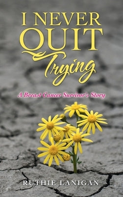 I Never Quit Trying: A Breast Cancer Survivor's Story by Lanigan, Ruthie