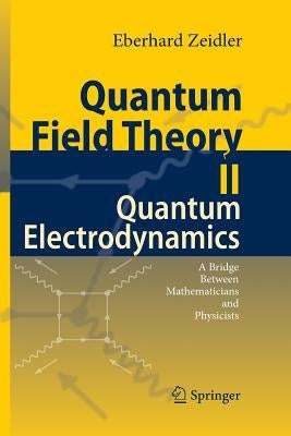 Quantum Field Theory II: Quantum Electrodynamics: A Bridge Between Mathematicians and Physicists by Zeidler, Eberhard