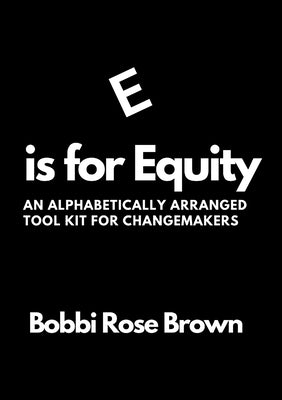 E is for Equity: An Alphabetically Arranged Tool Kit for Change Makers by Brown, Bobbi
