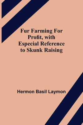 Fur Farming for Profit, with Especial Reference to Skunk Raising by Basil Laymon, Hermon