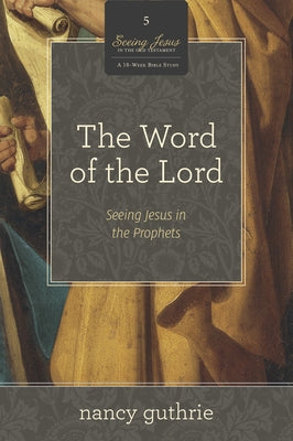 The Word of the Lord (a 10-Week Bible Study): Seeing Jesus in the Prophets Volume 5 by Guthrie, Nancy