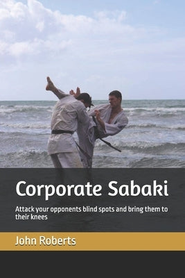 Corporate Sabaki: Attack your opponents blind spots and bring them to their knees by Roberts, John