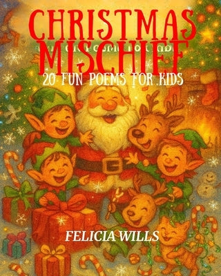 Christmas Mischief: 20 Fun Poems for Kids: A joyful collection of rhyming Christmas poems filled with laughter, magic, and holiday cheer by Wills, Felicia
