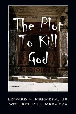 The Plot To Kill God by Mrkvicka, Edward F., Jr.