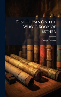 Discourses On the Whole Book of Esther by Lawson, George