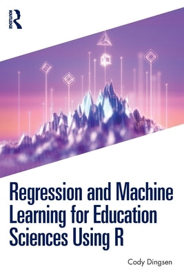 Regression and Machine Learning for Education Sciences Using R by Dingsen, Cody