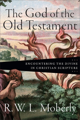 The God of the Old Testament: Encountering the Divine in Christian Scripture by Moberly, R. W. L.