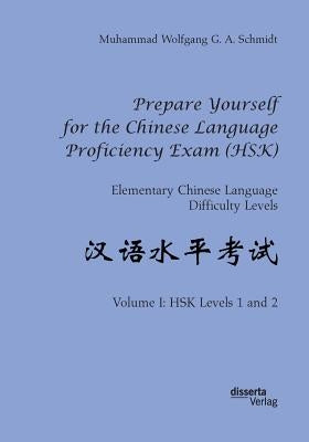 Prepare Yourself for the Chinese Language Proficiency Exam (HSK). Elementary Chinese Language Difficulty Levels: Volume I: HSK Levels 1 and 2 by Schmidt, Muhammad Wolfgang G. a.
