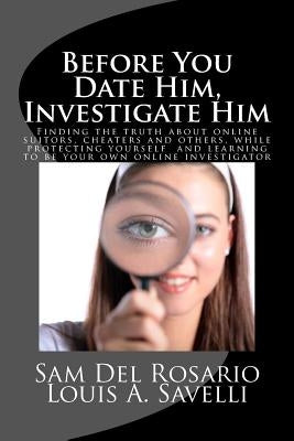 Before You Date Him, Investigate Him: Finding the truth about online suitors, cheaters while protecting yourself and learning to be your own online in by del Rosario, Sam