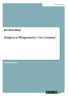Religion in Wittgenstein's On Certainty by Mayer, Karl-Heinz