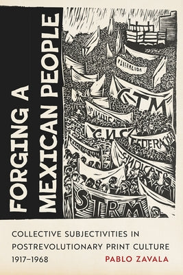 Forging a Mexican People: Collective Subjectivities in Postrevolutionary Print Culture, 1917-1968 by Zavala, Pablo