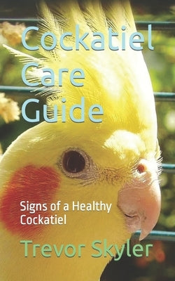 Cockatiel Care Guide: Signs of a Healthy Cockatiel by Skyler, Trevor