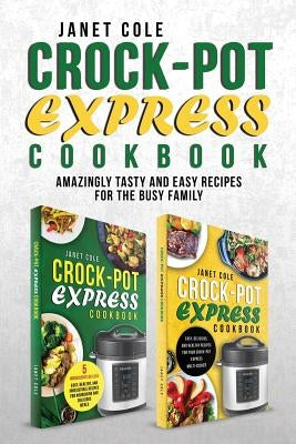 Crock-Pot Express Cookbook: Amazingly Tasty and Easy Recipes for the Busy Family by Cole, Janet