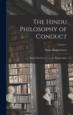 The Hindu Philosophy of Conduct: Being Class-lectures on the Bhagavadgita; Volume 1 by Rangacharya, Malur