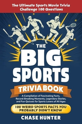 The Big Sports Trivia Book: A Compilation of Fascinating Facts, Record-Breaking Moments, Legendary Stories, and Fun Quizzes for Sports Lovers of All A by Hunter, Chase