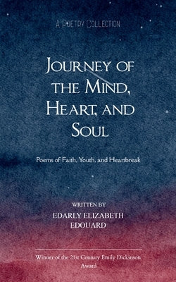 Journey of the Mind, Heart, and Soul Poems of Faith, Youth, and Heartbreak by Edouard, Edarly Elizabeth