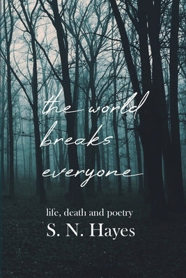The World Breaks Everyone: Life, Death, and Poetry by Hayes, S. N.