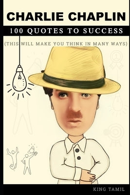 Charlie Chaplin 100 Quotes to Success: This will make you think in many ways by Tamil, King
