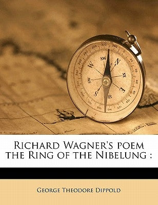 Richard Wagner's Poem the Ring of the Nibelung by Dippold, George Theodore