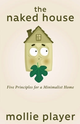 The Naked House: Five Principles for a Minimalist Home by Player, Mollie