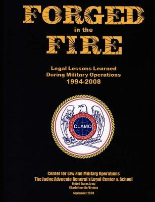 Forged in the Fire: Legal Lessons Learned During Military Operations 1994-2008 by Judge Advocate General