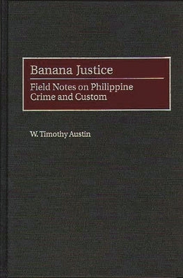 Banana Justice: Field Notes on Philippine Crime and Custom by Austin, Timothy W.
