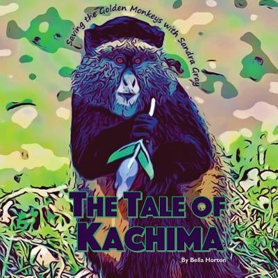 The Tale of Kachima: Saving the Golden Monkeys with Sandra Gray by Horton, Bella