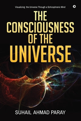 The Consciousness of the Universe by Suhail Ahmad Paray