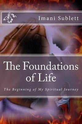 The Foundations of Life: The Beginning of My Spiritual Journey by Sublett, Imani C.