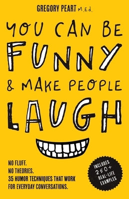 You Can Be Funny and Make People Laugh: No Fluff. No Theories. 35 Humor Techniques that Work for Everyday Conversations by Peart, Gregory