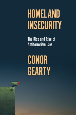 Homeland Insecurity: The Rise and Rise of Global Anti-Terrorism Law by Gearty, Conor