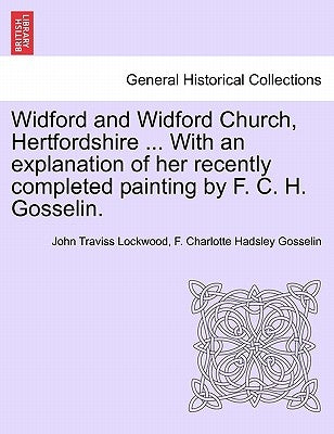 Widford and Widford Church, Hertfordshire ... with an Explanation of Her Recently Completed Painting by F. C. H. Gosselin. by Lockwood, John Traviss