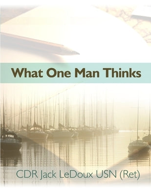 What One Man Thinks by LeDoux Usn (Ret), Cdr Jack