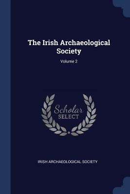 The Irish Archaeological Society; Volume 2 by Society, Irish Archaeological